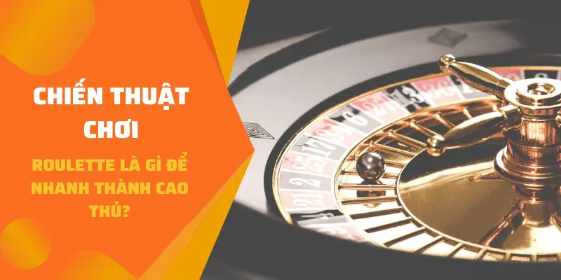 Chiến thuật chơi Roulette là gì để nhanh thành cao thủ?