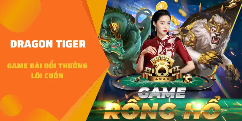 Dragon Tiger game bài đổi thưởng lôi cuốn