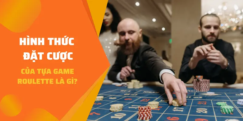 Hình thức đặt cược của tựa game Roulette là gì?