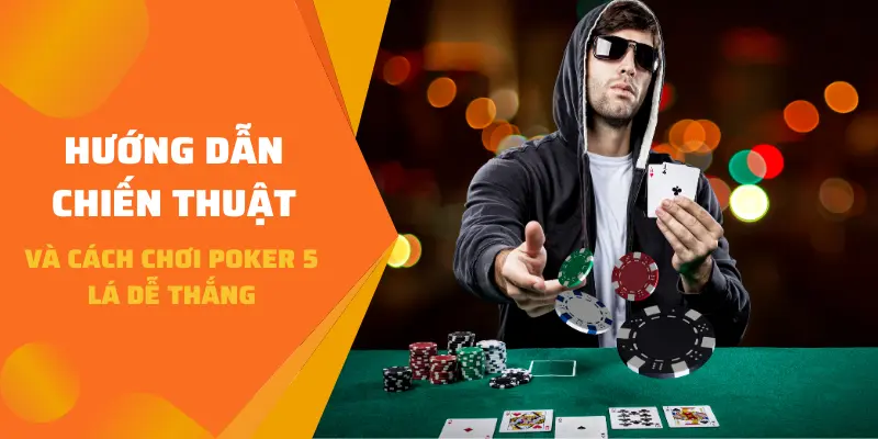 Hướng dẫn chiến thuật và cách chơi Poker 5 lá dễ thắng