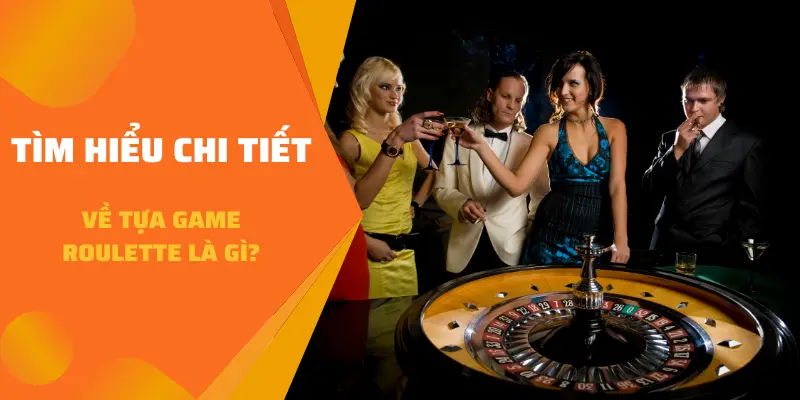 Tìm hiểu chi tiết về tựa game Roulette là gì?