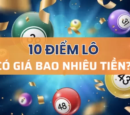 10 điểm lô bao nhiêu tiền? Cách chơi ăn tiền thưởng lớn