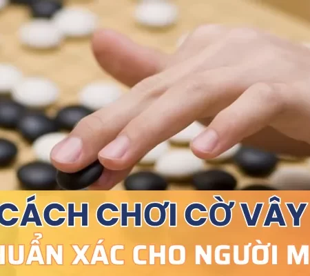 Cách chơi cờ vây chuẩn xác cho người mới bắt đầu
