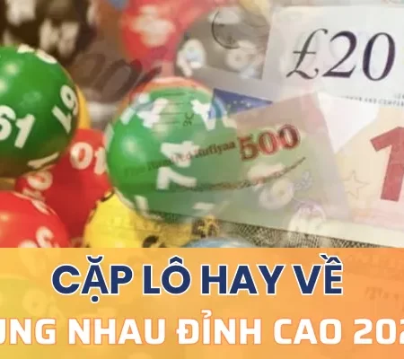 Những cặp lô hay về cùng nhau đỉnh cao nhất năm 2023