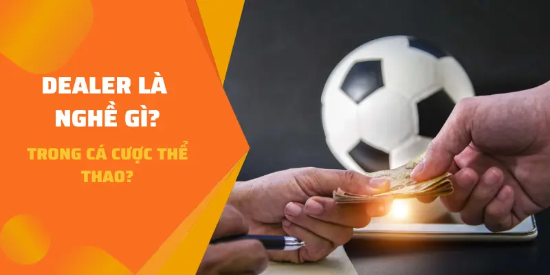 Dealer là nghề gì trong cá cược Thể Thao?