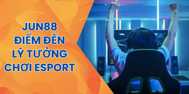 Nhà cái Jun88 - Điểm đến được lựa chọn khi chơi cá cược esport
