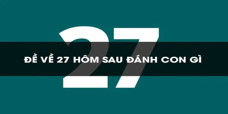 Xác suất đề về 27 hôm sau đánh lô gì ra sao?