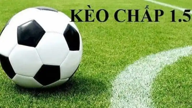 Kinh nghiệm bắt kèo chấp 1.5 hiệu quả